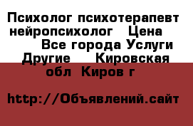 Психолог психотерапевт нейропсихолог › Цена ­ 2 000 - Все города Услуги » Другие   . Кировская обл.,Киров г.